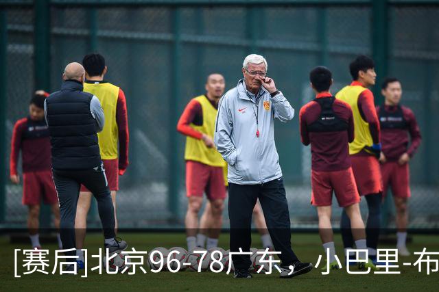 [赛后]北京96-78广东，小巴里-布朗20分4板10助，弗格17分10板2断